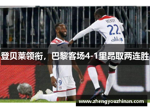 登贝莱领衔,巴黎客场4-1里昂取两连胜 登贝莱领衔,巴黎客场4-1里昂取两连胜