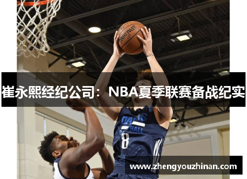 崔永熙经纪公司:NBA夏季联赛备战纪实 崔永熙经纪公司:NBA夏季联赛备战纪实