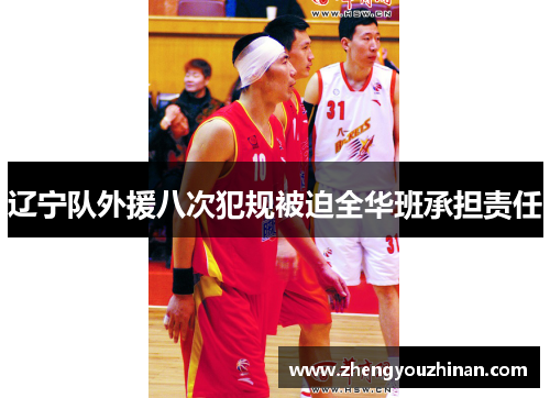 辽宁队外援八次犯规被迫全华班承担责任 辽宁队外援八次犯规被迫全华班承担责任