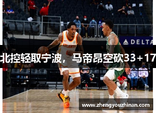 北控轻取宁波,马帝昂空砍33+17 北控轻取宁波,马帝昂空砍33+17